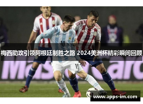 梅西助攻引领阿根廷制胜之路 2024美洲杯精彩瞬间回顾