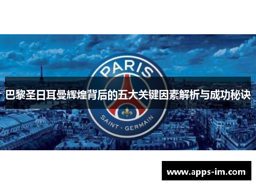 巴黎圣日耳曼辉煌背后的五大关键因素解析与成功秘诀