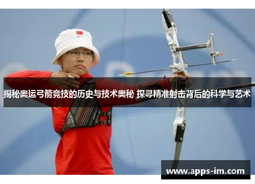 揭秘奥运弓箭竞技的历史与技术奥秘 探寻精准射击背后的科学与艺术