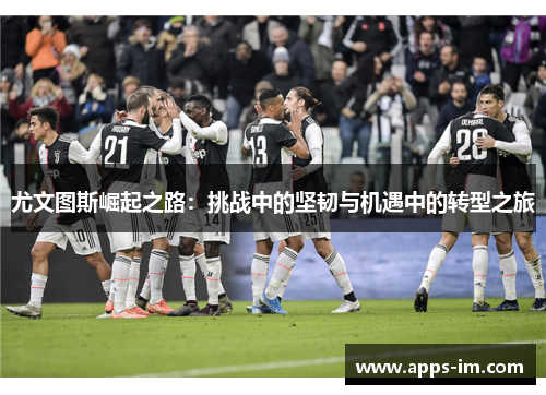 尤文图斯崛起之路：挑战中的坚韧与机遇中的转型之旅