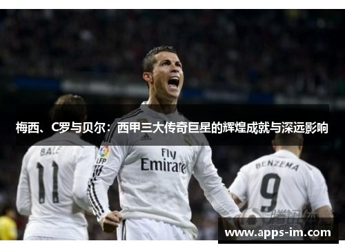梅西、C罗与贝尔：西甲三大传奇巨星的辉煌成就与深远影响