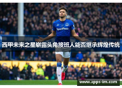 西甲未来之星崭露头角接班人能否继承辉煌传统