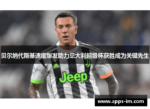 贝尔纳代斯基速度爆发助力意大利超级杯获胜成为关键先生