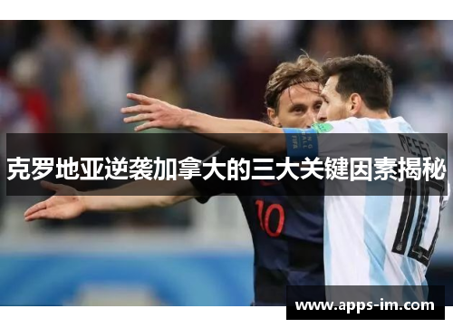 克罗地亚逆袭加拿大的三大关键因素揭秘