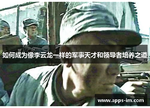 如何成为像李云龙一样的军事天才和领导者培养之道