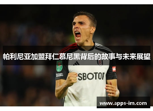 帕利尼亚加盟拜仁慕尼黑背后的故事与未来展望