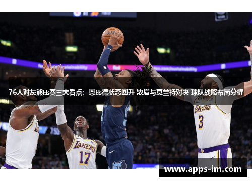 76人对灰熊比赛三大看点：恩比德状态回升 浓眉与莫兰特对决 球队战略布局分析
