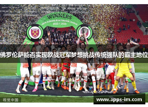 佛罗伦萨能否实现欧战冠军梦想挑战传统强队的霸主地位