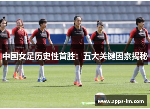 中国女足历史性首胜：五大关键因素揭秘