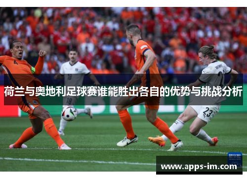 荷兰与奥地利足球赛谁能胜出各自的优势与挑战分析