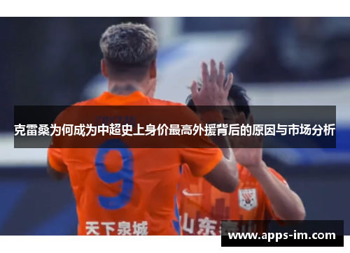 克雷桑为何成为中超史上身价最高外援背后的原因与市场分析