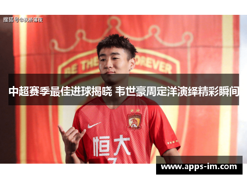 中超赛季最佳进球揭晓 韦世豪周定洋演绎精彩瞬间