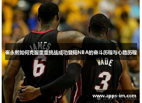 崔永熙如何克服重重挑战成功登陆NBA的奋斗历程与心路历程