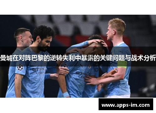 曼城在对阵巴黎的逆转失利中暴露的关键问题与战术分析