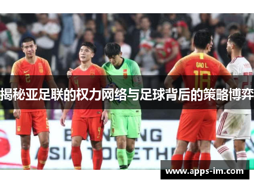 揭秘亚足联的权力网络与足球背后的策略博弈