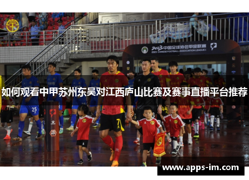 如何观看中甲苏州东吴对江西庐山比赛及赛事直播平台推荐