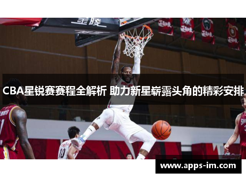CBA星锐赛赛程全解析 助力新星崭露头角的精彩安排